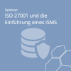 Praxisseminar vermittelt Kenntnisse zur ISO 27001 und Einführung eines ISMS
